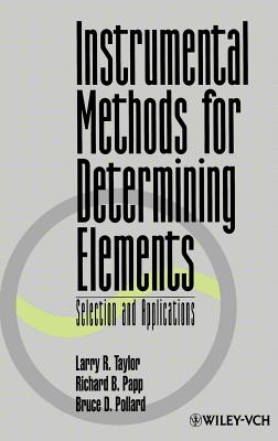 Instrumental Methods for Determining Elements: Selection and Applications - Taylor, Larry R, and Papp, Richard B, and Pollard, Bruce D