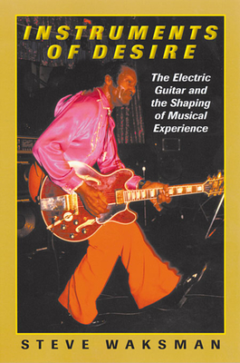 Instruments of Desire: The Electric Guitar and the Shaping of Musical Experience - Waksman, Steve