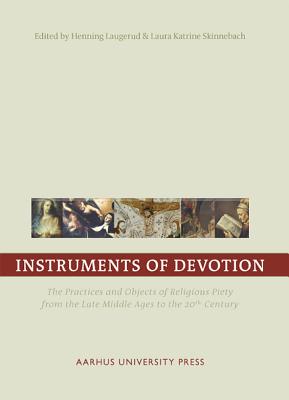 Instruments of Devotion: The Practices and Objects of Religious Piety from the Late Middle Ages to the 20th Century - Laugerud, Henning (Editor), and Skinnebach, Laura Katrine (Editor)