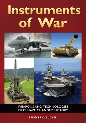 Instruments of War: Weapons and Technologies That Have Changed History - Tucker, Spencer