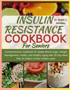 Insulin Resistance Diet Cookbook For Seniors: Comprehensive Cookbook for Stable Blood Sugar, Weight Management, Vitality, and Healthy Aging with 28-Day Meal Plan for Elders in their Golden years