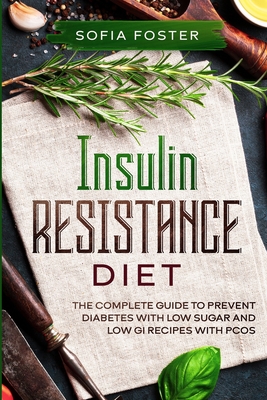Insulin Resistance Diet: The Complete Guide To Prevent DiabetesWith Low Sugar and Low GI Recipes - Foster, Sofia