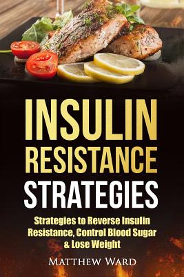 Insulin Resistance: Strategies to Overcome Insulin Resistance, Control Blood Sugar and Lose Weight - Ward, Matthew