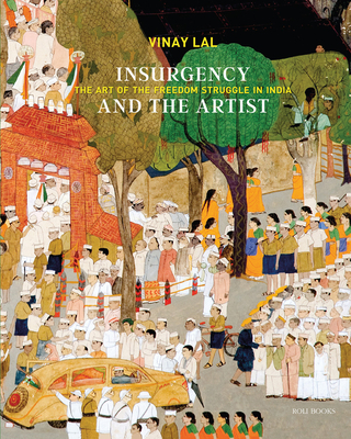 Insurgency and The Artist: The Art of The Freedom Struggle in India - Lal, Vinay