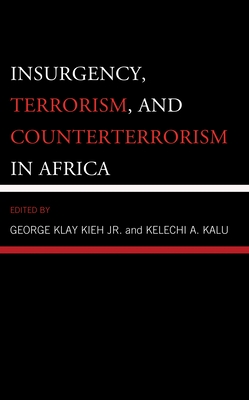 Insurgency, Terrorism, and Counterterrorism in Africa - Kieh Jr, George Klay (Contributions by), and Kalu, Kelechi A (Contributions by), and Ajodo-Adebanjoko, Angela (Contributions by)