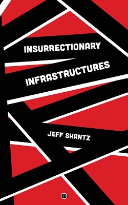 Insurrectionary Infrastructures - Shantz, Jeff