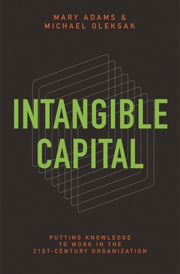 Intangible Capital: Putting Knowledge to Work in the 21st-Century Organization - Adams, Mary, and Oleksak, Michael, and Edvinsson, Leif (Foreword by)