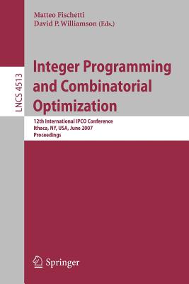 Integer Programming and Combinatorial Optimization: 12th International Ipco Conference, Ithaca, Ny, Usa, June 25-27, 2007, Proceedings - Fischetti, Matteo (Editor), and Williamson, David P (Editor)