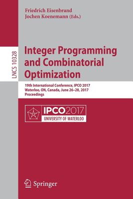 Integer Programming and Combinatorial Optimization: 19th International Conference, Ipco 2017, Waterloo, On, Canada, June 26-28, 2017, Proceedings - Eisenbrand, Friedrich (Editor), and Koenemann, Jochen (Editor)