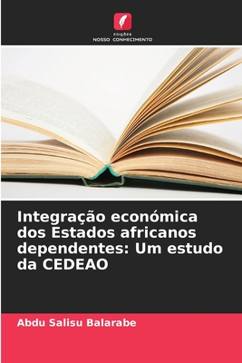 Integra??o econ?mica dos Estados africanos dependentes: Um estudo da CEDEAO - Salisu Balarabe, Abdu