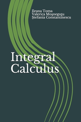 Integral Calculus: An Introduction, with applications and exercises - Mosnegutu, Valerica, and Constantinescu, Stefania, and Toma, Ileana