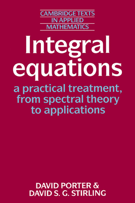 Integral Equations: A Practical Treatment, from Spectral Theory to Applications - Porter, David, and Stirling, David S. G.