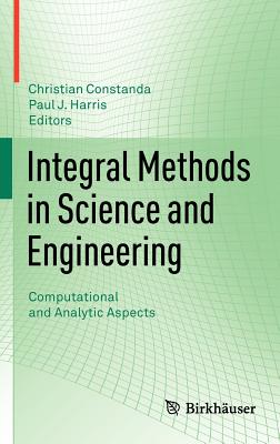 Integral Methods in Science and Engineering: Computational and Analytic Aspects - Constanda, Christian (Editor), and Harris, Paul J (Editor)