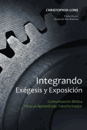 Integrando Exegesis y Exposicion: Comunicacion Biblica Para Un Aprendizaje Transformador