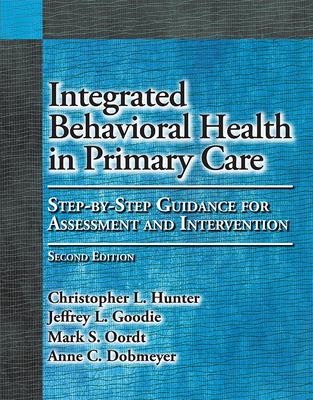 Integrated Behavioral Health in Primary Care: Step-By-Step Guidance for Assessment and Intervention - Hunter, Christopher L, and Goodie, Jeffrey L, Dr., and Oordt, Mark S