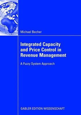 Integrated Capacity and Price Control in Revenue Management: A Fuzzy System Approach - Becher, and Tuma, Prof Dr Axel (Foreword by)