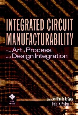 Integrated Circuit Manufacturability: The Art of Process and Design Integration - de Gyvez, Jos Pineda (Editor), and Pradhan, Dhiraj (Editor)