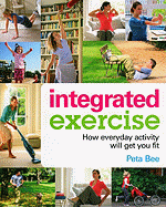 Integrated Exercise: How Everyday Activity Will Get You Fit - Bee, Peta