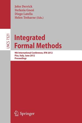 Integrated Formal Methods: 9th International Conference, IFM 2012, Pisa, Italy, June 18-21, 2012. Proceedings - Derrick, John (Editor), and Gnesi, Stefania (Editor), and Latella, Diego (Editor)