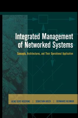 Integrated Management of Networked Systems: Concepts, Architectures, and Their Operational Application - Hegering, Heinz-Gerd, Ph.D., and Abeck, Sebastian, and Neumair, Bernhard