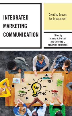 Integrated Marketing Communication: Creating Spaces for Engagement - Persuit, Jeanne M. (Contributions by), and McDowell Marinchak, Christina L. (Contributions by), and Assmus, Daniel...
