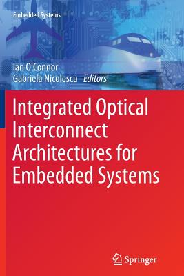 Integrated Optical Interconnect Architectures for Embedded Systems - O'Connor, Ian (Editor), and Nicolescu, Gabriela (Editor)