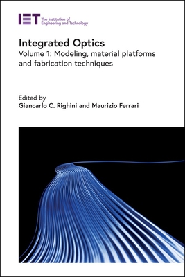 Integrated Optics: Modeling, Material Platforms and Fabrication Techniques - Righini, Giancarlo C (Editor), and Ferrari, Maurizio (Editor)