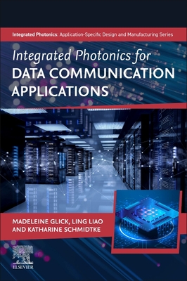 Integrated Photonics for Data Communication Applications - Glick, Madeleine (Editor), and Liao, Ling (Editor), and Schmidtke, Katharine (Editor)