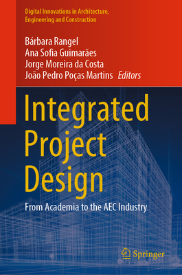 Integrated Project Design: From Academia to the AEC Industry - Rangel, Brbara (Editor), and Guimares, Ana Sofia (Editor), and Moreira da Costa, Jorge (Editor)