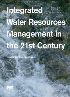 Integrated Water Resources Management in the 21st Century: Revisiting the paradigm - Martinez-Santos, Pedro (Editor), and Aldaya, Maite M. (Editor), and Llamas, M. Ramn (Editor)