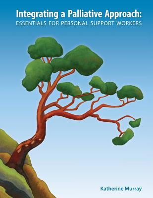 Integrating a Palliative Approach: Essentials for Personal Support Workers - Murray, Katherine, and Weber, Sarah (Editor)