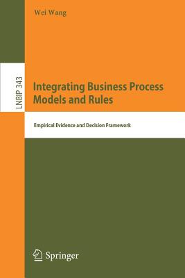 Integrating Business Process Models and Rules: Empirical Evidence and Decision Framework - Wang, Wei