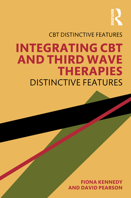 Integrating CBT and Third Wave Therapies: Distinctive Features - Kennedy, Fiona, and Pearson, David
