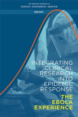 Integrating Clinical Research into Epidemic Response: The Ebola Experience - National Academies of Sciences, Engineering, and Medicine, and Health and Medicine Division, and Board on Health Sciences Policy