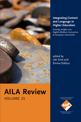 Integrating Content and Language in Higher Education: Gaining Insights into English-Medium Instruction at European Universities. AILA Review, Volume 25 - Smit, Ute (Editor), and Dafouz, Emma (Editor)