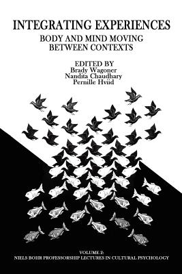 Integrating Experiences: Body and Mind Moving Between Contexts - Wagoner, Brady (Editor), and Chaudhary, Nandita, Dr. (Editor), and Hviid, Pernille (Editor)