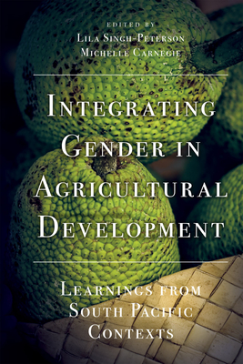 Integrating Gender in Agricultural Development: Learnings from South Pacific Contexts - Singh-Peterson, Lila (Editor), and Carnegie, Michelle (Editor)