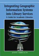 Integrating Geographic Information Systems Into Library Services: A Guide for Academic Libraries