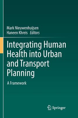 Integrating Human Health Into Urban and Transport Planning: A Framework - Nieuwenhuijsen, Mark (Editor), and Khreis, Haneen (Editor)