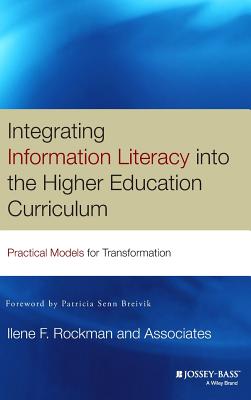 Integrating Information Literacy Into the Higher Education Curriculum: Practical Models for Transformation - Ilene F Rockman and Associates, and Breivik, Patricia Senn (Foreword by)