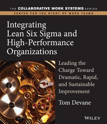 Integrating Lean Six SIGMA and High-Performance Organizations: Leading the Charge Toward Dramatic, Rapid, and Sustainable Improvement - Devane, Tom