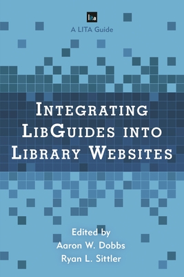 Integrating Libguides Into Library Websites - Dobbs, Aaron W (Editor), and Sittler, Ryan L (Editor)