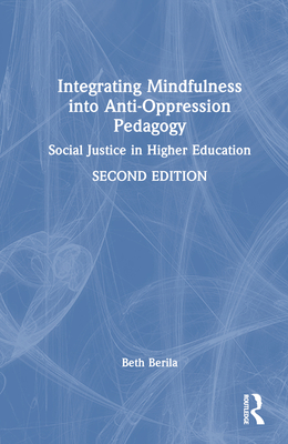 Integrating Mindfulness Into Anti-Oppression Pedagogy: Social Justice in Higher Education - Berila, Beth