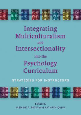 Integrating Multiculturalism and Intersectionality Into the Psychology Curriculum: Strategies for Instructors - Mena, Jasmine A, Dr., PhD (Editor), and Quina, Kathryn, Dr., PhD (Editor)