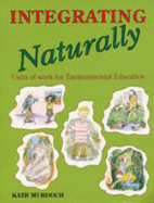 Integrating Naturally: Units of Work for Environmental Education: Units of Work for Environmental Education - Murdoch, Kath