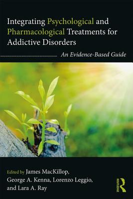 Integrating Psychological and Pharmacological Treatments for Addictive Disorders: An Evidence-Based Guide - MacKillop, James (Editor), and Kenna, George A. (Editor), and Leggio, Lorenzo (Editor)