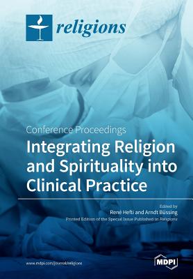 Integrating Religion and Spirituality into Clinical Practice: Conference Proceedings - Hefti, Rene (Guest editor), and Bussing, Arndt (Guest editor)