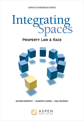 Integrating Spaces: Property Law and Race, 2011 - Brophy, Alfred L, and Lopez, Alberto, and Murray, Kali N
