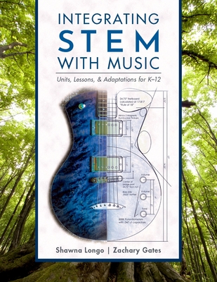 Integrating Stem with Music: Units, Lessons, and Adaptations for K-12 - Longo, Shawna, and Gates, Zachary