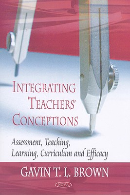 Integrating Teachers' Conceptions: Assessment, Teaching, Learning, Curriculum and Efficacy - Brown, Gavin T L